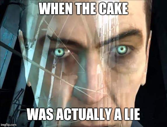 WHEN THE CAKE WAS A LIE!!!!! | WHEN THE CAKE; WAS ACTUALLY A LIE | image tagged in memes | made w/ Imgflip meme maker