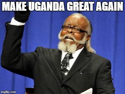 Too Damn High Meme | MAKE UGANDA GREAT AGAIN | image tagged in memes,too damn high | made w/ Imgflip meme maker