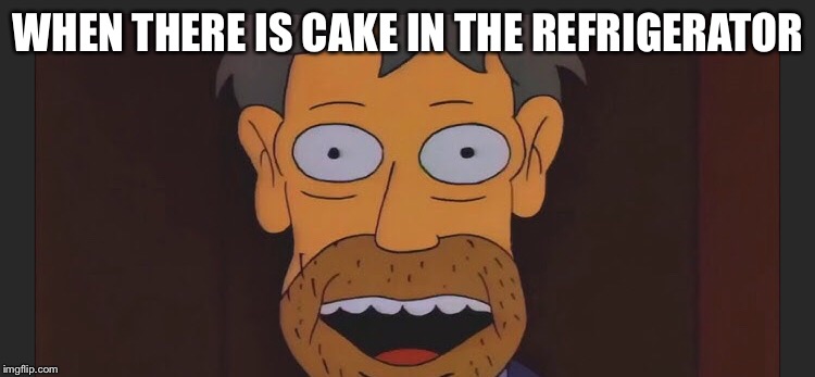 Cake man | WHEN THERE IS CAKE IN THE REFRIGERATOR | image tagged in simpsons | made w/ Imgflip meme maker