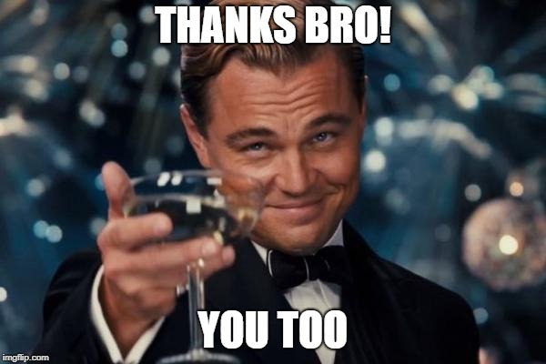 Leonardo Dicaprio Cheers Meme | THANKS BRO! YOU TOO | image tagged in memes,leonardo dicaprio cheers | made w/ Imgflip meme maker