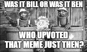 WAS IT BILL OR WAS IT BEN WHO UPVOTED THAT MEME JUST THEN? | made w/ Imgflip meme maker
