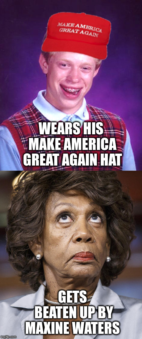 Bad Luck Brian's MAGA Hat | WEARS HIS MAKE AMERICA GREAT AGAIN HAT; GETS BEATEN UP BY MAXINE WATERS | image tagged in bad luck brian,maga,maxine waters,tds,trump derangement syndrome | made w/ Imgflip meme maker