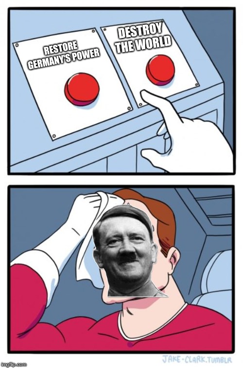 Two Buttons Meme | DESTROY THE WORLD; RESTORE GERMANY'S POWER | image tagged in memes,two buttons | made w/ Imgflip meme maker