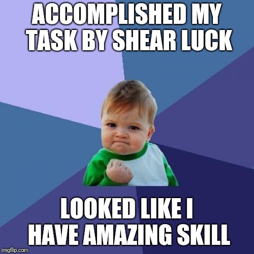 Me, on the forklift at work last night: | ACCOMPLISHED MY TASK BY SHEAR LUCK; LOOKED LIKE I HAVE AMAZING SKILL | image tagged in memes,success kid,work,good lucky,skills skillz | made w/ Imgflip meme maker