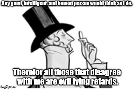 elitist | Any good, intelligent, and honest person would think as I do. Therefor all those that disagree with me are evil lying retards. | image tagged in elitist | made w/ Imgflip meme maker