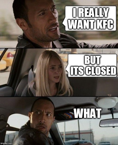 The Rock Driving | I REALLY WANT KFC; BUT ITS CLOSED; WHAT | image tagged in memes,the rock driving | made w/ Imgflip meme maker