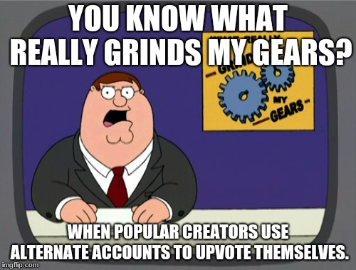 Peter Griffin News | YOU KNOW WHAT REALLY GRINDS MY GEARS? WHEN POPULAR CREATORS USE ALTERNATE ACCOUNTS TO UPVOTE THEMSELVES. | image tagged in memes,peter griffin news | made w/ Imgflip meme maker