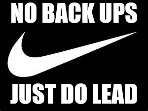 Nike Swoosh  | NO BACK UPS; JUST DO LEAD | image tagged in nike swoosh | made w/ Imgflip meme maker