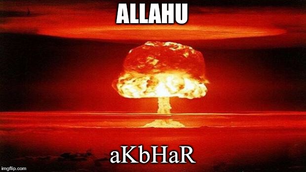 Atomic Bomb | ALLAHU; aKbHaR | image tagged in atomic bomb,allahu akbar,muslims,isis | made w/ Imgflip meme maker
