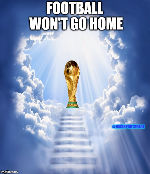 World Cup Heaven | FOOTBALL WON'T GO HOME | image tagged in world cup heaven | made w/ Imgflip meme maker