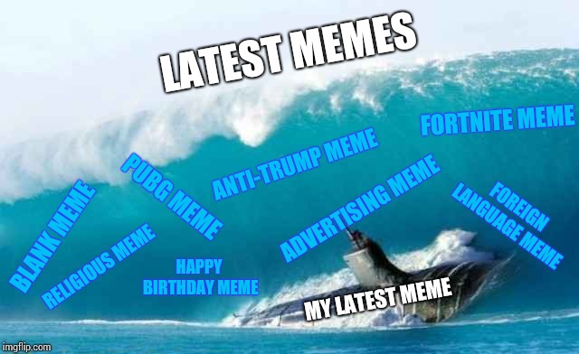 Sometimes memes get buried by a tidal wave of unnecessary memes | LATEST MEMES; FORTNITE MEME; ANTI-TRUMP MEME; FOREIGN LANGUAGE MEME; PUBG MEME; ADVERTISING MEME; BLANK MEME; HAPPY BIRTHDAY MEME; RELIGIOUS MEME; MY LATEST MEME | image tagged in latest page,unnecessary memes,tidal wave,pipe_picasso | made w/ Imgflip meme maker