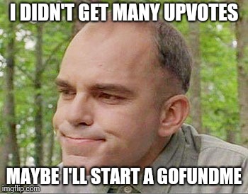 I DIDN'T GET MANY UPVOTES MAYBE I'LL START A GOFUNDME | made w/ Imgflip meme maker