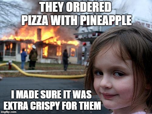 Disaster Girl Meme | THEY ORDERED PIZZA WITH PINEAPPLE; I MADE SURE IT WAS EXTRA CRISPY FOR THEM | image tagged in memes,disaster girl | made w/ Imgflip meme maker