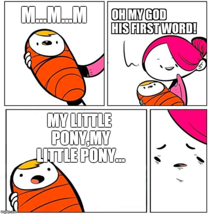 His First Word Is My Little Pony! | M...M...M; MY LITTLE PONY,MY LITTLE PONY... | image tagged in omg his first word,memes,my little pony | made w/ Imgflip meme maker