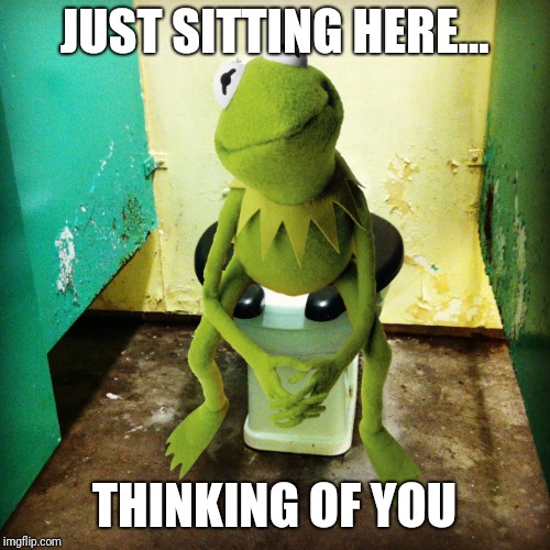 You're a turd  | JUST SITTING HERE... THINKING OF YOU | image tagged in kermit the frog | made w/ Imgflip meme maker