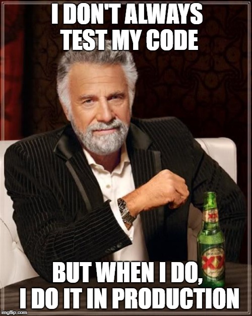 The Most Interesting Man In The World Meme | I DON'T ALWAYS TEST MY CODE; BUT WHEN I DO, I DO IT IN PRODUCTION | image tagged in memes,the most interesting man in the world | made w/ Imgflip meme maker