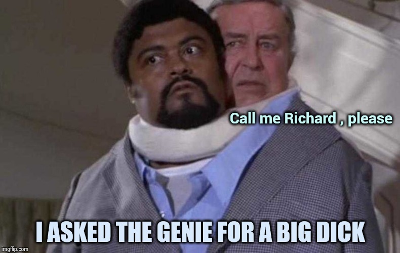 Be careful what you wish for | Call me Richard , please; I ASKED THE GENIE FOR A BIG DICK | image tagged in talking heads,bad movies,two face,old jokes,large,goldmember | made w/ Imgflip meme maker