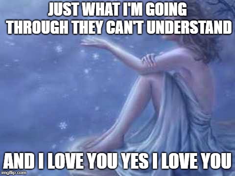 JUST WHAT I'M GOING THROUGH THEY CAN'T UNDERSTAND; AND I LOVE YOU
YES I LOVE YOU | image tagged in love | made w/ Imgflip meme maker