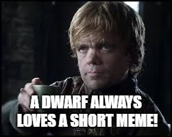 Tyrion Lannister | A DWARF ALWAYS LOVES A SHORT MEME! | image tagged in tyrion lannister | made w/ Imgflip meme maker