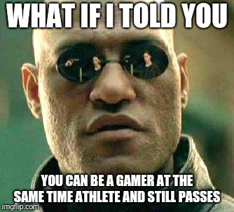 What if i told you | WHAT IF I TOLD YOU; YOU CAN BE A GAMER AT THE SAME TIME ATHLETE AND STILL PASSES | image tagged in what if i told you | made w/ Imgflip meme maker