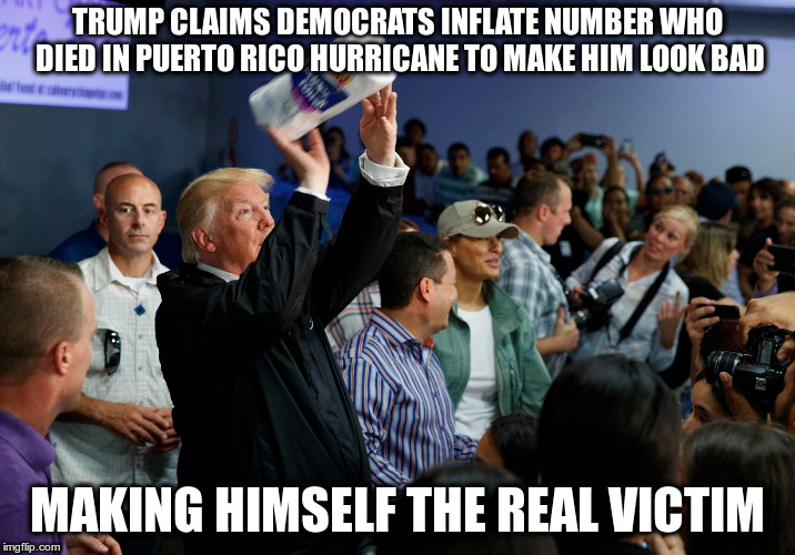 An incredible, unsung success! | TRUMP CLAIMS DEMOCRATS INFLATE NUMBER WHO DIED IN PUERTO RICO HURRICANE TO MAKE HIM LOOK BAD; MAKING HIMSELF THE REAL VICTIM | image tagged in trump,trump twitter,puerto rico,conservative victimhood,empathy president | made w/ Imgflip meme maker