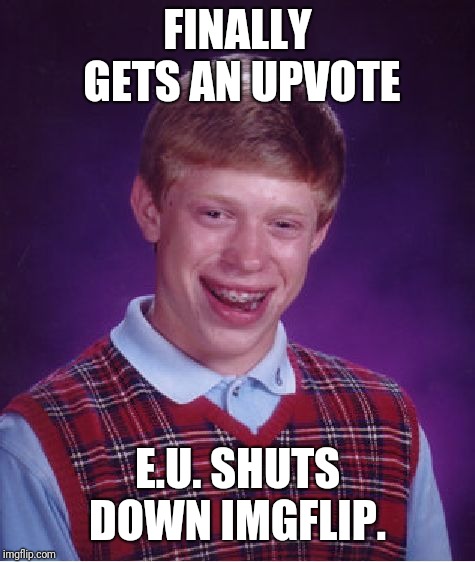 Bad Luck Brian | FINALLY GETS AN UPVOTE; E.U. SHUTS DOWN IMGFLIP. | image tagged in memes,bad luck brian | made w/ Imgflip meme maker