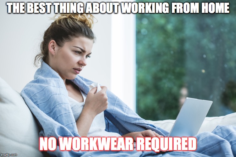 sick laptop typing | THE BEST THING ABOUT WORKING FROM HOME; NO WORKWEAR REQUIRED | image tagged in sick laptop typing | made w/ Imgflip meme maker