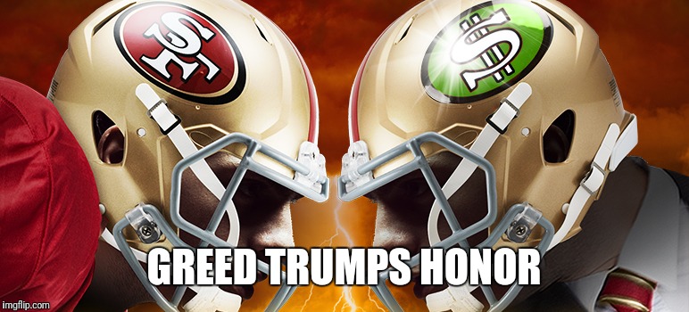 GREED TRUMPS HONOR | image tagged in 49ers | made w/ Imgflip meme maker