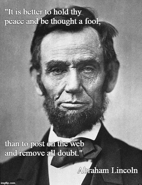 Abraham Lincoln | "It is better to hold thy peace and be thought a fool, than to post on the web     and remove all doubt."; Abraham Lincoln | image tagged in abraham lincoln | made w/ Imgflip meme maker