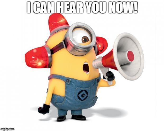 Minion Loud | I CAN HEAR YOU NOW! | image tagged in minion loud | made w/ Imgflip meme maker