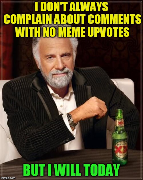 The Most Interesting Man In The World Meme | I DON'T ALWAYS COMPLAIN ABOUT COMMENTS WITH NO MEME UPVOTES BUT I WILL TODAY | image tagged in memes,the most interesting man in the world | made w/ Imgflip meme maker