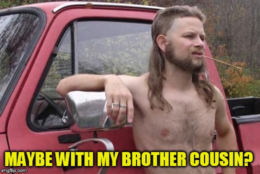 MAYBE WITH MY BROTHER COUSIN? | made w/ Imgflip meme maker