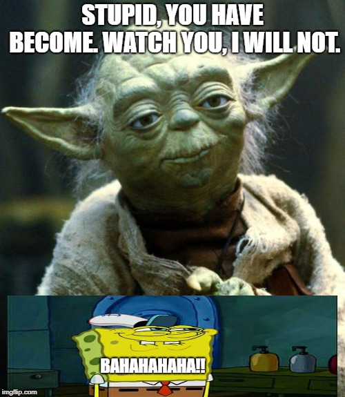 The Yoda and the Spongebob, A True Story | STUPID, YOU HAVE BECOME. WATCH YOU, I WILL NOT. BAHAHAHAHA!! | image tagged in memes,star wars yoda,spongebob | made w/ Imgflip meme maker