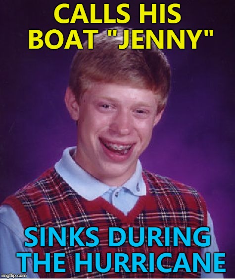 Maybe it only works for Forrest Gump... :) | CALLS HIS BOAT "JENNY"; SINKS DURING THE HURRICANE | image tagged in memes,bad luck brian,hurricane florence,forrest gump,boats | made w/ Imgflip meme maker