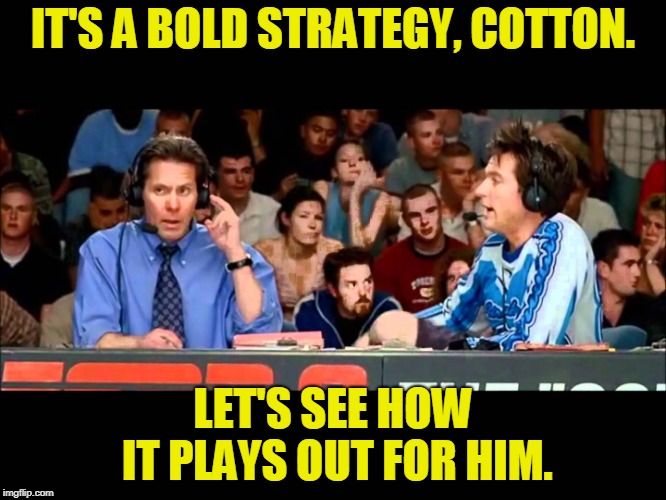 IT'S A BOLD STRATEGY, COTTON. LET'S SEE HOW IT PLAYS OUT FOR HIM. | made w/ Imgflip meme maker