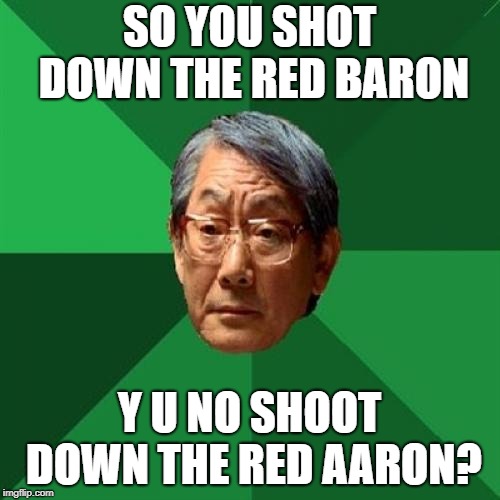 High Expectations Asian Father Meme | SO YOU SHOT DOWN THE RED BARON Y U NO SHOOT DOWN THE RED AARON? | image tagged in memes,high expectations asian father | made w/ Imgflip meme maker