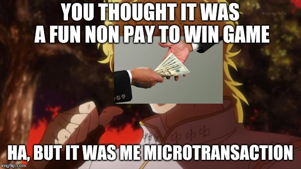 But it was me Dio | YOU THOUGHT IT WAS A FUN NON PAY TO WIN GAME; HA, BUT IT WAS ME MICROTRANSACTION | image tagged in but it was me dio | made w/ Imgflip meme maker