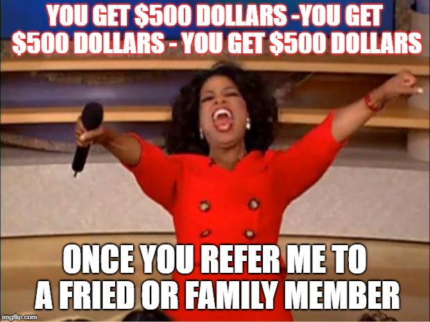 Oprah You Get A | YOU GET $500 DOLLARS
-YOU GET $500 DOLLARS - YOU GET $500 DOLLARS; ONCE YOU REFER ME TO A FRIED OR FAMILY MEMBER | image tagged in memes,oprah you get a | made w/ Imgflip meme maker