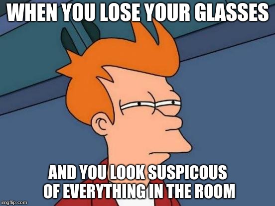 Can relate

 | WHEN YOU LOSE YOUR GLASSES; AND YOU LOOK SUSPICOUS OF EVERYTHING IN THE ROOM | image tagged in memes,futurama fry,funny,new memes,hot memes | made w/ Imgflip meme maker