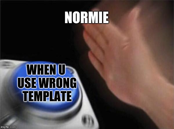Excuse me wtf | NORMIE; WHEN U USE WRONG TEMPLATE | image tagged in memes,blank nut button,blue button | made w/ Imgflip meme maker