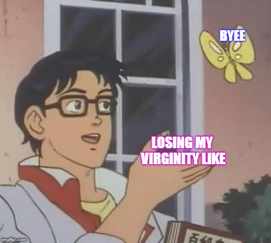 Is This A Pigeon | BYEE; LOSING MY VIRGINITY LIKE | image tagged in memes,is this a pigeon | made w/ Imgflip meme maker