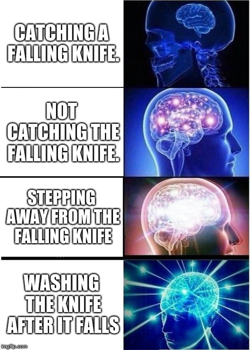 Expanding Brain | CATCHING A FALLING KNIFE. NOT CATCHING THE FALLING KNIFE. STEPPING AWAY FROM THE FALLING KNIFE; WASHING THE KNIFE AFTER IT FALLS | image tagged in memes,expanding brain | made w/ Imgflip meme maker