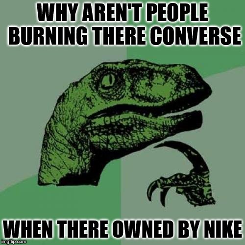 Philosoraptor Meme | WHY AREN'T PEOPLE BURNING THERE CONVERSE; WHEN THERE OWNED BY NIKE | image tagged in memes,philosoraptor | made w/ Imgflip meme maker