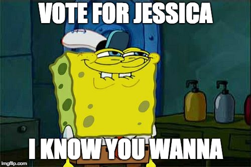 Don't You Squidward Meme | VOTE FOR JESSICA; I KNOW YOU WANNA | image tagged in memes,dont you squidward | made w/ Imgflip meme maker