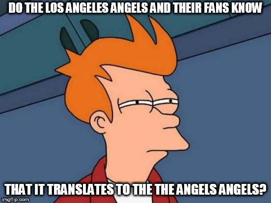 Futurama Fry Meme | DO THE LOS ANGELES ANGELS AND THEIR FANS KNOW; THAT IT TRANSLATES TO THE THE ANGELS ANGELS? | image tagged in memes,futurama fry,baseball | made w/ Imgflip meme maker