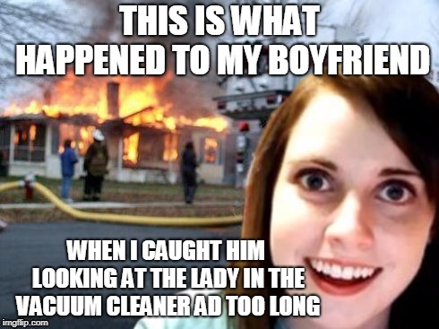 THIS IS WHAT HAPPENED TO MY BOYFRIEND WHEN I CAUGHT HIM LOOKING AT THE LADY IN THE VACUUM CLEANER AD TOO LONG | made w/ Imgflip meme maker