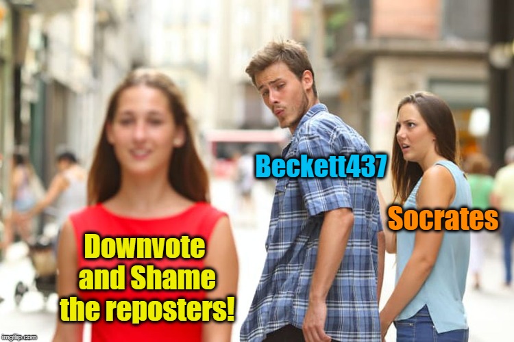 Apparent differences of opinion | Beckett437; Socrates; Downvote and Shame the reposters! | image tagged in memes,distracted boyfriend | made w/ Imgflip meme maker