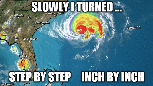 Unpredictable women | SLOWLY I TURNED ... STEP BY STEP     INCH BY INCH | image tagged in florence,hurricane | made w/ Imgflip meme maker