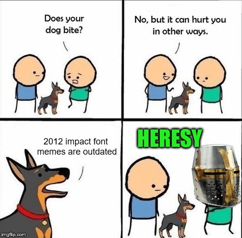 2012 memes should return | 2012 impact font memes are outdated; HERESY | image tagged in does your dog bite,heresy,memes,2012 | made w/ Imgflip meme maker