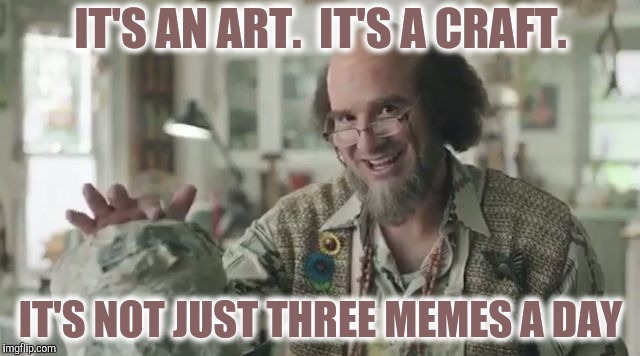 It's a Lifestyle | IT'S AN ART.  IT'S A CRAFT. IT'S NOT JUST THREE MEMES A DAY | image tagged in artsy craftsy tony romo,yayaya,memes | made w/ Imgflip meme maker